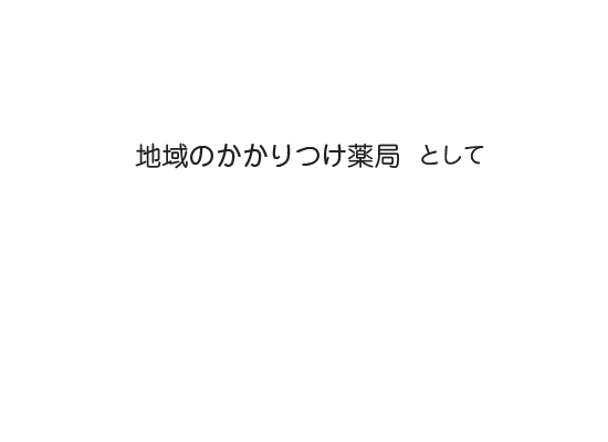 地域のかかりつけ薬局として
